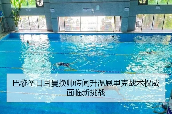 巴黎圣日耳曼换帅传闻升温恩里克战术权威面临新挑战