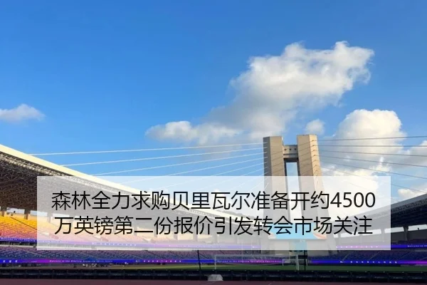 森林全力求购贝里瓦尔准备开约4500万英镑第二份报价引发转会市场关注