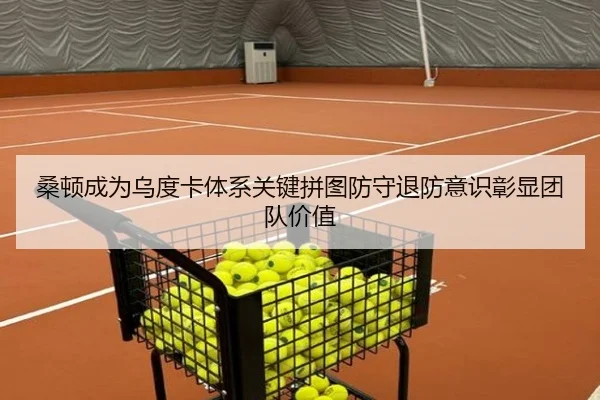 桑顿成为乌度卡体系关键拼图防守退防意识彰显团队价值